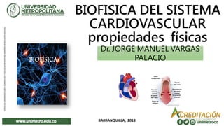 BIOFISICA DEL SISTEMA
CARDIOVASCULAR
propiedades físicas
1BARRANQUILLA, 2018
Dr. JORGE MANUEL VARGAS
PALACIO
 