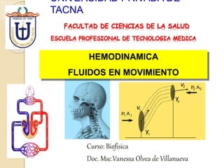 UNIVERSIDAD PRIVADA DE
TACNA
Curso: Biofisica
Doc. Msc.Vanessa Olvea de Villanueva
FACULTAD DE CIENCIAS DE LA SALUD
ESCUELA PROFESIONAL DE TECNOLOGIA MEDICA
HEMODINAMICA
FLUIDOS EN MOVIMIENTO
 