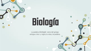 Biología
La palabra biología viene del griego
antiguo: bios y logos, la vida y la palabra.
 