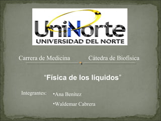 Carrera de Medicina Cátedra de Biofísica
“Física de los líquidos”
Integrantes: •Ana Benítez
•Waldemar Cabrera
 