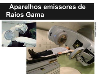 Aparelhos emissores de
Raios Gama
 