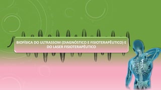 BIOFÍSICA DO ULTRASSOM (DIAGNÓSTICO E FISIOTERAPÊUTICO) E
DO LASER FISIOTERAPÊUTICO
 
