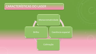 Monocromaticidade
Coerência espacial
Colimação
Brilho
CARACTERÍSTICAS DO LASER
 