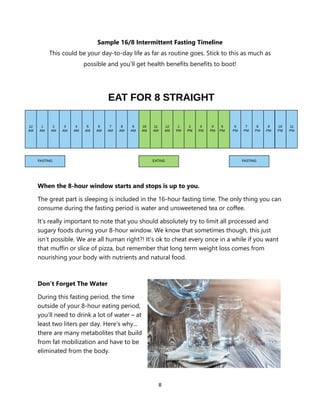 8
Sample 16/8 Intermittent Fasting Timeline
This could be your day-to-day life as far as routine goes. Stick to this as mu...