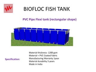 BIOFLOC FISH TANK
PVC Pipe Flexi tank (rectangular shape)
Material thickness- 1200 gsm
Material = PVC Coated Fabric
Manufacturing Warranty 1year
Material durability 5 years
Made in India
Specification:
 