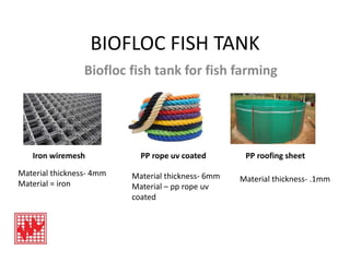 BIOFLOC FISH TANK
Biofloc fish tank for fish farming
Iron wiremesh PP rope uv coated PP roofing sheet
Material thickness- 4mm
Material = iron
Material thickness- 6mm
Material – pp rope uv
coated
Material thickness- .1mm
 