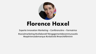 Florence Haxel
Experte Innovation Marketing – Conférencière – Formatrice
#socialmarketing #collaboratif #engagementdecommunautés
#expériencedemarque #créativité #marchéféminin
 