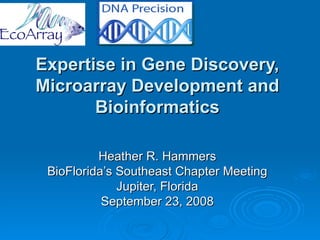 Expertise in Gene Discovery, Microarray Development and Bioinformatics Heather R. Hammers BioFlorida’s Southeast Chapter Meeting Jupiter, Florida September 23, 2008 