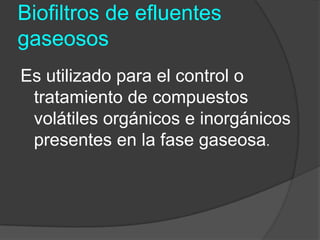 Biofiltros de efluentes gaseososEs utilizado para el control o tratamiento de compuestos volátiles orgánicos e inorgánicos presentes en la fase gaseosa.