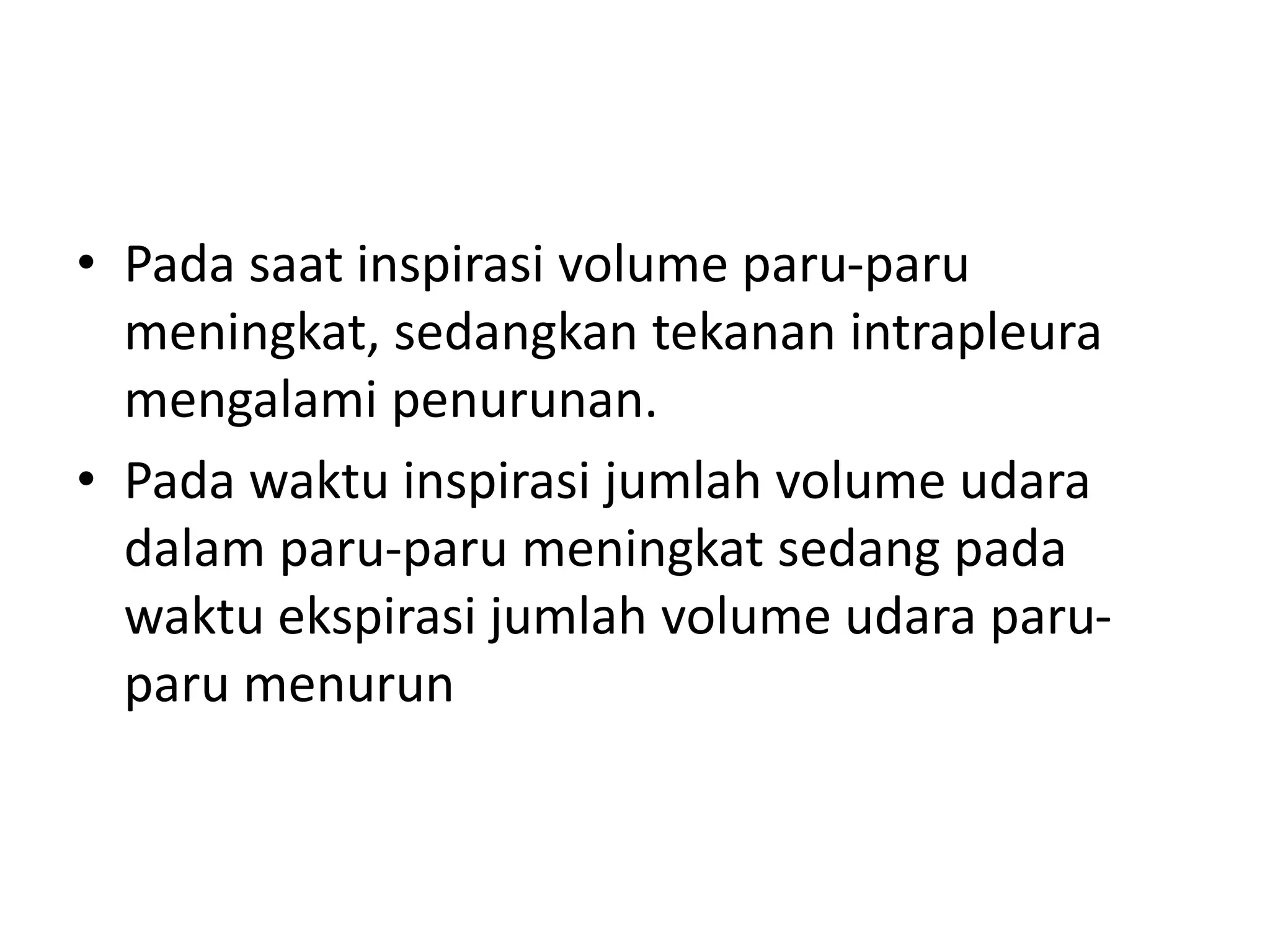 • Pada saat inspirasi volume paru-paru
meningkat, sedangkan tekanan intrapleura
mengalami penurunan.
• Pada waktu inspirasi jumlah volume udara
dalam paru-paru meningkat sedang pada
waktu ekspirasi jumlah volume udara paru-
paru menurun
 