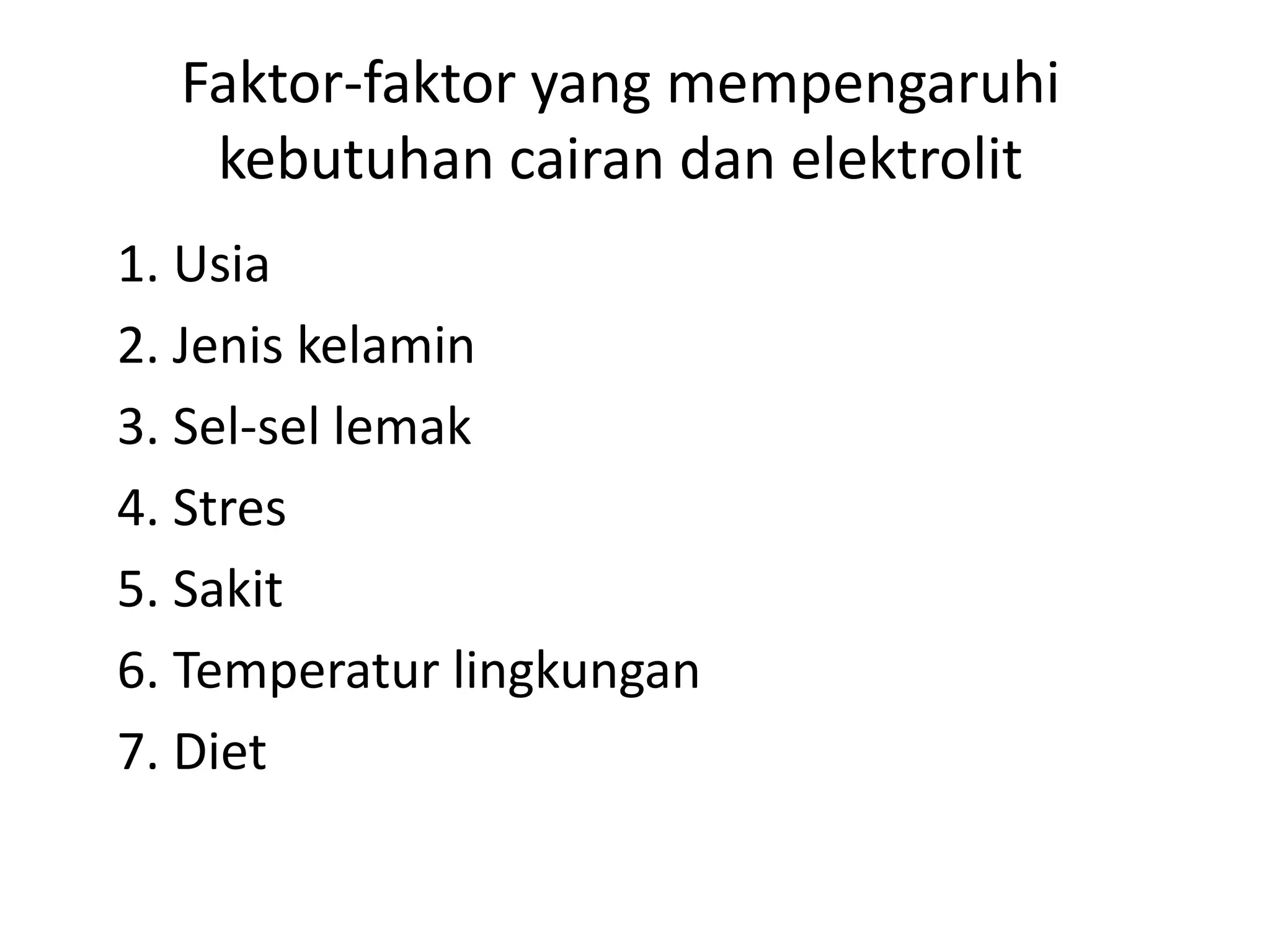 Faktor-faktor yang mempengaruhi
kebutuhan cairan dan elektrolit
1. Usia
2. Jenis kelamin
3. Sel-sel lemak
4. Stres
5. Sakit
6. Temperatur lingkungan
7. Diet
 