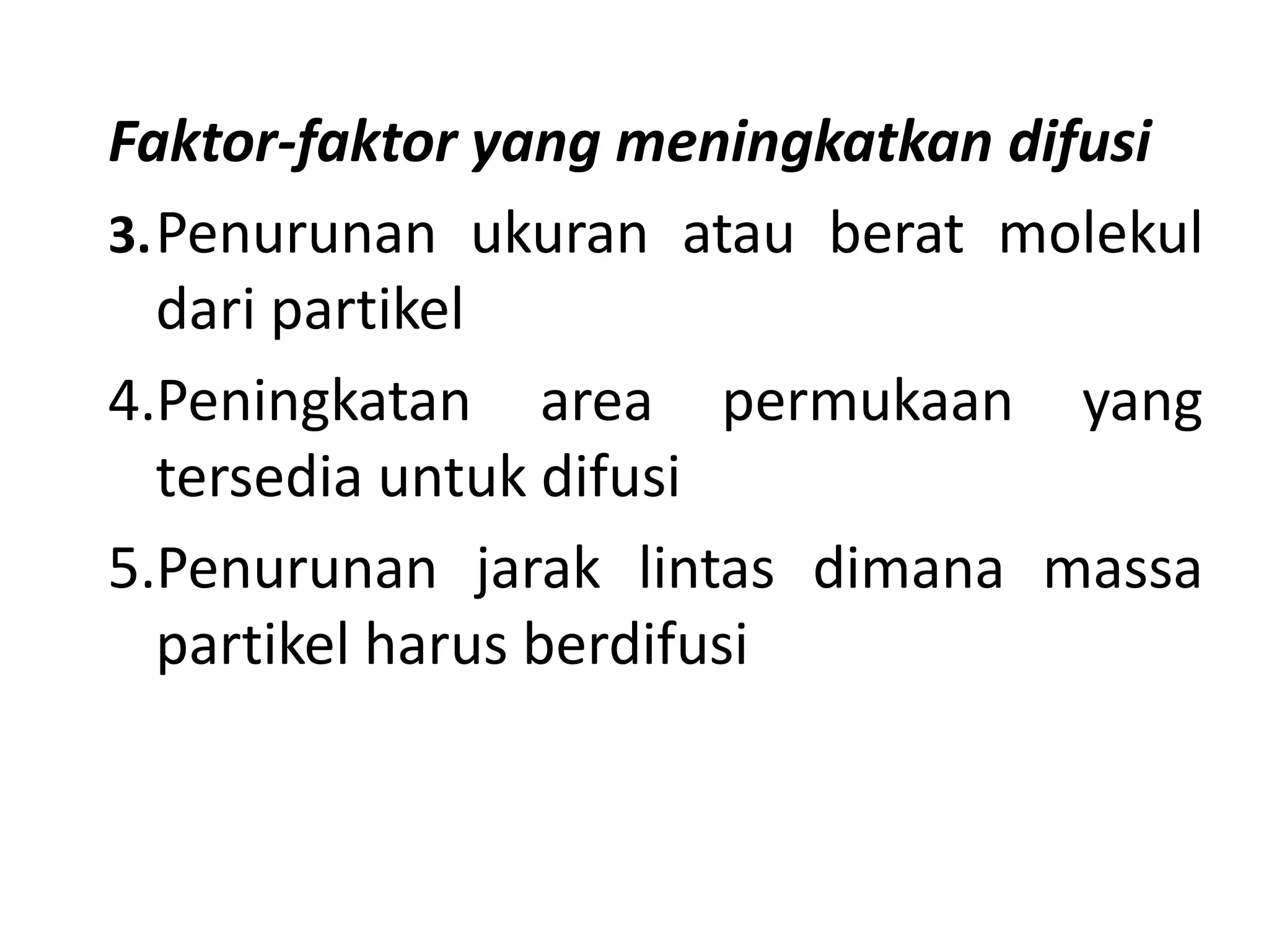 Faktor-faktor yang meningkatkan difusi
3.Penurunan ukuran atau berat molekul
dari partikel
4.Peningkatan area permukaan yang
tersedia untuk difusi
5.Penurunan jarak lintas dimana massa
partikel harus berdifusi
 