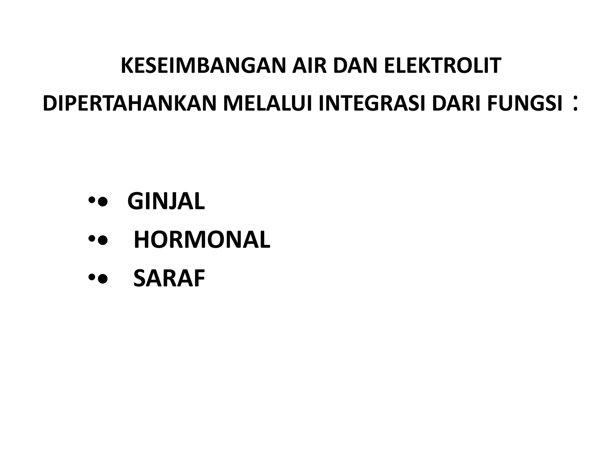 KESEIMBANGAN AIR DAN ELEKTROLIT
DIPERTAHANKAN MELALUI INTEGRASI DARI FUNGSI :
• GINJAL
• HORMONAL
• SARAF
 