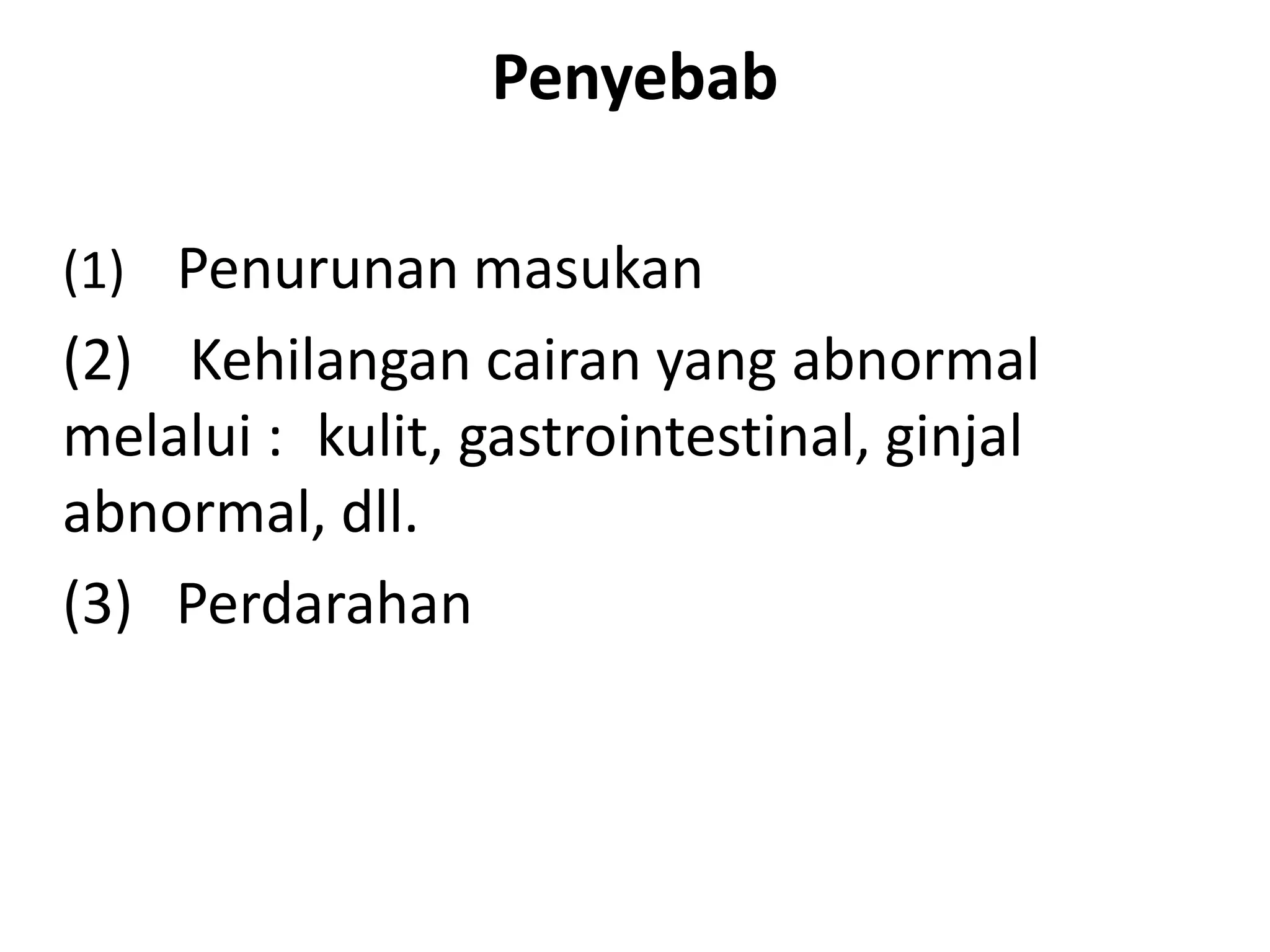 Penyebab
(1) Penurunan masukan
(2) Kehilangan cairan yang abnormal
melalui : kulit, gastrointestinal, ginjal
abnormal, dll.
(3) Perdarahan
 
