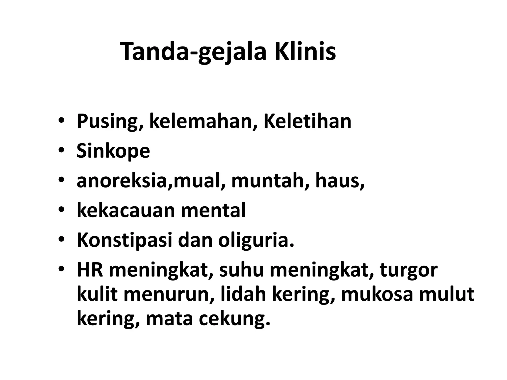 Tanda-gejala Klinis
• Pusing, kelemahan, Keletihan
• Sinkope
• anoreksia,mual, muntah, haus,
• kekacauan mental
• Konstipasi dan oliguria.
• HR meningkat, suhu meningkat, turgor
kulit menurun, lidah kering, mukosa mulut
kering, mata cekung.
 