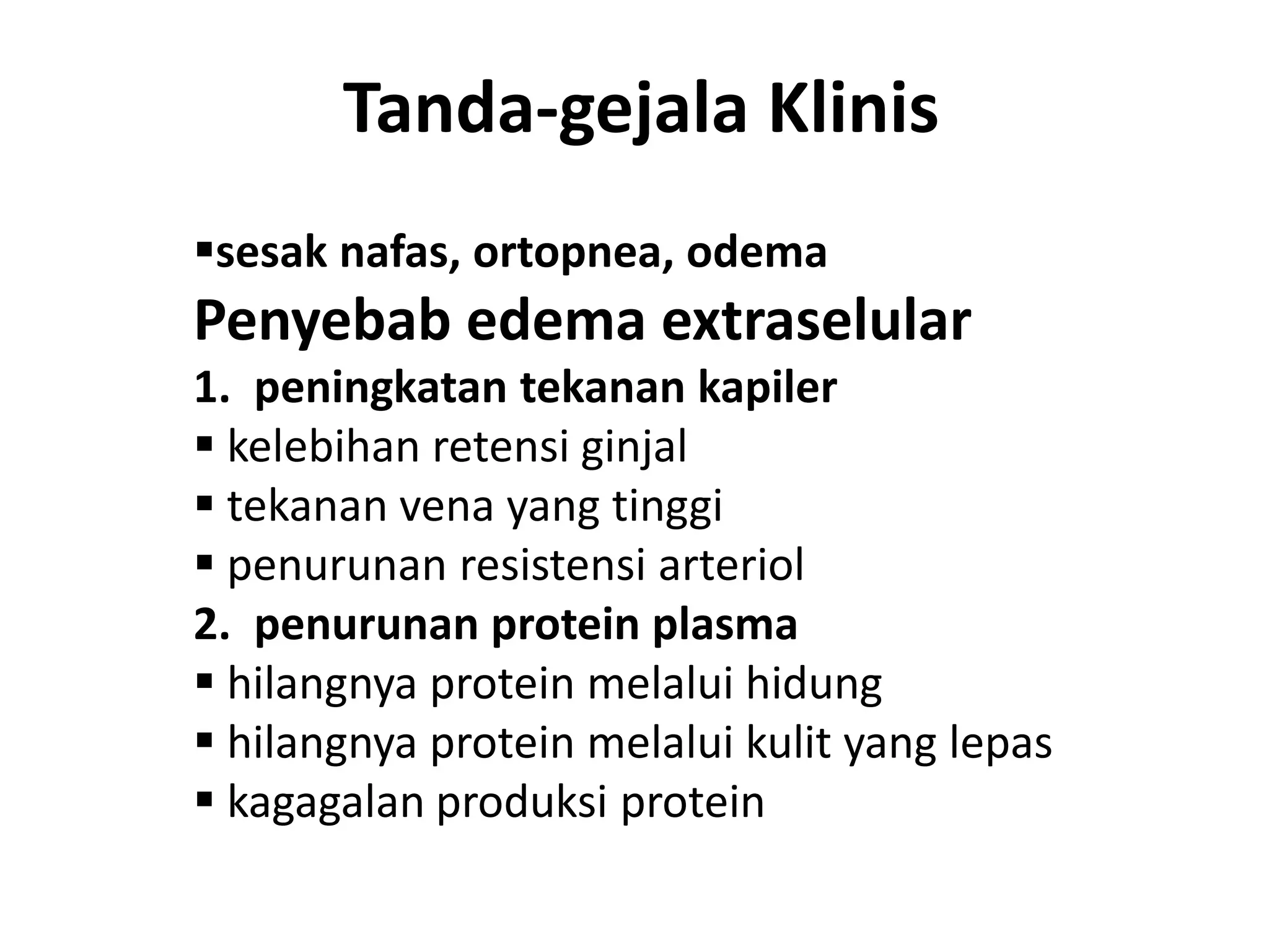 Tanda-gejala Klinis
sesak nafas, ortopnea, odema
Penyebab edema extraselular
1. peningkatan tekanan kapiler
 kelebihan retensi ginjal
 tekanan vena yang tinggi
 penurunan resistensi arteriol
2. penurunan protein plasma
 hilangnya protein melalui hidung
 hilangnya protein melalui kulit yang lepas
 kagagalan produksi protein
 