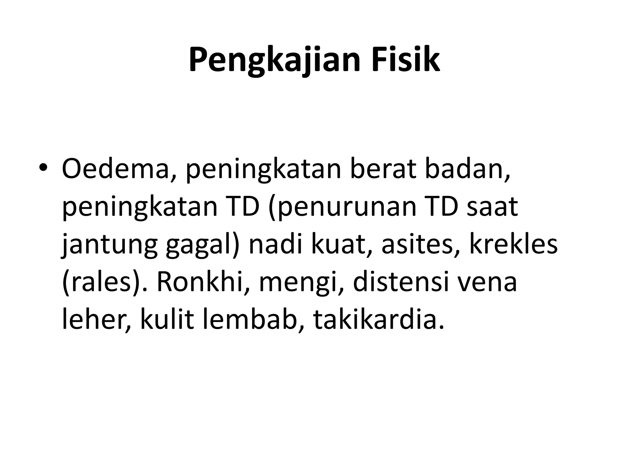 Pengkajian Fisik
• Oedema, peningkatan berat badan,
peningkatan TD (penurunan TD saat
jantung gagal) nadi kuat, asites, krekles
(rales). Ronkhi, mengi, distensi vena
leher, kulit lembab, takikardia.
 