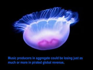 Music producers in aggregate could be losing just as
much or more in pirated global revenue.

 