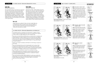BIO FORCETM
EXERCISES
57
CHEST & BACK
INCLINE CHEST FLYE
START: Sit facing away. Grip handles with
arms open to sides. Palms facing front.
MOTION: Close and angle arms upward
to head height. Pause at end of motion.
Open and lower arms to starting position.
TIPS: Keep arms almost straight through-
out exercise. Do not bend elbows at end
of motion. Elbows and wrists in line with
shoulders. Maintain upright posture in
seated position. Contract abdominals to
stabilize back.
38
MUSCLE GROUPS EXERCISED: Pectoralis, anterior deltoids
LEVEL OF DIFFICULTY: Intermediate
SEAT: On/Top
Position
LEG LIFT: On
ACCESSORIES:
Handles
SINGLE ARM INCLINE
CHEST FLYE
START: Sit facing away. Grip one handle
with arm open to side. Palm facing front.
MOTION: Close and angle arm upward
to head height. Handle to midline of
forehead. Pause at end of motion.
Open to starting position.
TIPS: Keep arm almost straight through-
out exercise. Do not bend elbow at end
of motion. Avoid rotating torso while
pressing. Maintain upright posture in
seated position. Contract abdominals to
stabilize back. Perform on both sides.
39
MUSCLE GROUPS EXERCISED: Pectoralis, anterior deltoids
LEVEL OF DIFFICULTY: Intermediate/Advanced
SEAT: On/Top
Position
LEG LIFT: On
ACCESSORIES:
Handles
DECLINE CHEST
PRESS
START: Sit facing away with hips forward
on seat, shoulders touching backrest.
Grip handles with cables under arms.
Elbows bent 90 degrees at shoulder
level.
MOTION: Extend elbows and press arms
forward and downward. Pause at end
of motion. Bend elbows back to
starting position.
TIPS: Press arms downward to hip level.
Keep elbows in line with shoulders and
wrists straight. Maintain straight spine
position while leaning back. Do not
round lower back. Contract abdominals
to stabilize back.
40
MUSCLE GROUPS EXERCISED: Pectoralis, triceps,
anterior deltoids
LEVEL OF DIFFICULTY: Intermediate
SEAT: On/Top
Position
LEG LIFT: On
ACCESSORIES:
Handles
MOVABLE PULLEY
POSITIONS
MOVABLE PULLEY
POSITIONS
MOVABLE PULLEY
POSITIONS
32
8 WEEK BODY TRANSFORMATION PLAN
PART TWO:
PROPER NUTRITION
All of the strength training in the world can't overcome a
poor diet. If you truly want to get in the best shape of
your life, you need to give your body the right “fuel!”
Included with your Bio ForceTM
exerciser you will find a
booklet entitled “Eating Plan.” The Eating Plan included
was developed by a nutritionist. It includes a complete
and thorough diet program designed to help you eat
healthy foods and in the right portions. Review this plan
carefully and follow its recommendations for the duration
of the 8 week program.
Get to it!
All right! What are we waiting for? Now is the time to begin! Make sure
to incorporate all 3 parts of my plan into your “new you” program. In
just 8 short weeks you are going to look and feel amazing! And don't
forget to take some photos of yourself at the end of week eight…
I would love to hear about your results.
The following workout is comprised of 32 total workouts. In addition to proper
eating, you will do an aerobic workout and work out on the Bio ForceTM
exerciser
4 times a week, for 8 weeks. Make sure to rest in between days.
Now when you start the Bio ForceTM workout, use a light amount of resistance and
slowly progress up to heavier resistance. How do you know how much weight is
right for you? Easy…when you are exercising, your muscles should reach fatigue
at the end of the 15 reps. If they are not fatigued at the end of 15 repetitions, you
need to add more resistance…and if you can’t make it to 15 reps, you will need
to subtract resistance.
Review how to adjust the resistance with Slide-N-Lock Technology on page 29 of
this manual.
Now Let’s Get Started! Here are the 32 individual Bio ForceTM
workouts. Each
contains a list of exercises you are to perform. The first number next to each
exercise is the number of “sets” you are to execute. The second number indicates
the numbers of “repetitions” in each set. So for the very first exercise in workout #1,
15 squats equal 1 complete set. And you are to complete three sets.
After completing your Bio ForceTM
workout, you should finish your Body
Transformation Workout by completing 20 minutes of aerobic exercise. Refer
to the Aerobic Exercise portion of this manual for a complete list of aerobic
exercises and additional guidelines.
Also note that before and after EVERY WORKOUT you will need to perform the
general warm up, cool down, and stretching routine that is recommended in this
manual. Please refer to page 25 for the specific details to the stretching,
warm up, and cool down routines.
PART THREE:
AEROBIC EXERCISE
And last but not least - aerobic exercise. This is the
final piece of the “new you” puzzle. By elevating your
heart rate just a few times a week, you will increase
your cardiovascular endurance, burn calories and
help guarantee your success. At the end of this
manual you will find a complete section devoted to
the benefits of aerobic exercise. Refer to the Aerobic
Exercise portion of the guide for a complete rundown
of aerobic activities and guidelines. For the duration
of the 8 week program you should do 20 minutes of
aerobic exercise 4 times a week as instructed below.
8 WEEK BODY TRANSFORMATION WORKOUT
 
