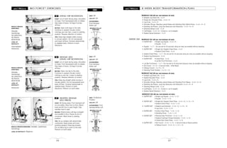 MOVABLE PULLEY
POSITIONS
MOVABLE PULLEY
POSITIONS
MOVABLE PULLEY
POSITIONS
BIO FORCETM
EXERCISES
LEGS
52
LYING HIP ROTATION
START: Lie on back facing away, shoulders
on base. Foot harnesses/cuffs on ankles.
Grip base of frame. Lift legs 6 inches
off floor.
MOTION: Open both legs to the side.
Continue in upward circular motion
until legs are over hips. Lower to starting
position. Reverse direction of motion.
TIPS: Keep legs straight while moving
in circular pattern. Do not excessively
arch back off floor. Contract abdominals
to stabilize back. Perform in both
directions.
25
MUSCLE GROUPS
EXERCISED:
Gluteals,
hamstrings,
hip adductors,
hip flexors,
abdominals
LEVEL OF
DIFFICULTY:
Intermediate/
Advanced
SEAT: Off
LEG LIFT: Off
ACCESSORIES:
Foot harness/
Ankle cuff
SINGLE LEG
LYING HIP ROTATION
START: Lie on back facing away, shoulders
on base. Foot harnesses/cuffs on ankles.
Grip base of frame. Lift legs 6 inches
off floor.
MOTION: Open one leg to the side.
Continue in upward circular motion
until leg is over hip. Lower to starting
position. Reverse direction of motion.
TIPS: Keep leg straight while moving in
circular pattern. Do not excessively arch
back off floor. Contract abdominals to
stabilize back. Perform in both
directions. Perform on both sides.
26
MUSCLE GROUPS
EXERCISED:
Gluteals,
hamstrings,
hip adductors,
hip flexors,
abdominals
LEVEL OF
DIFFICULTY:
Advanced
SEAT: Off
LEG LIFT: Off
ACCESSORIES:
Foot harness/
Ankle cuff
SEATED SINGLE
LEG PRESS
START: Sit facing away. Foot harness/cuff
on one ankle, other foot on floor. Bend
knee and lift foot to seat height. Grip
handles next to seat.
MOTION: Extend knee until leg is straight
and parallel to floor. Pause at end of
movement. Bend knee to starting
position.
TIPS: Sit up straight with abdominals
contracted. Keep knees and toes
pointing upward. Press leg forward.
Do not allow leg to open to the side.
Perform on both sides.
27
MUSCLE GROUPS EXERCISED: Gluteals, quadriceps,
hamstrings
LEVEL OF DIFFICULTY: Beginner
SEAT: On/Bottom
Position
LEG LIFT: Off
ACCESSORIES: Foot
harness/Ankle cuff
37
8 WEEK BODY TRANSFORMATION PLAN
WORKOUT #20 (60 sec rest between all sets)
• Straight Leg Dead Lifts - 5 x 8
• Single Arm Shoulder Press - 5 x 8 + 8
• Leg Curls - 5 x 8 + 8
• Shoulder Shrugs, Standing Lateral Raises and Standing Rear Deltoid Rows - 5 x 8 + 8 + 8
• Standing Hip Flexion, Lying Hip Abduction and Adduction - 3 x 8 + 8 + 8
• Standing Biceps Curls - 5 x 8
• Calf Raises - 5 x 8 + 8 + 8 (toes in, out & straight)
• Seated Spinal Extension - 5 x 8
WORKOUT #21 (60 sec rest between all sets)
• SUPER SET • Single Leg Squats - 5 x 8 + 8
• Squats - 5 x 8
• Squats - 1 x ? – Do one set for 45 seconds doing as many as possible without stopping
• SUPER SET • Single Arm Seated Chest Press - 5 x 8
• Seated Chest Press - 5 x 8
• Seated Chest Press - 1 x ? – Do one set for 45 seconds doing as many as possible without stopping
• Seated Leg Extensions - 2 x 8
• SUPER SET • Chest Flyes - 5 x 8
• Lat Bar Front Pull Down - 2 x 8
• Lat Bar Pull Downs - 1 x ? – Do one set for 45 seconds doing as many as possible without stopping
• Ab Crunch - 4 x 10 – 5 second holds - while flexed
• Oblique Crunch - 2 x 10 + 10
• Standing Trunk Rotation - 2 x 12 + 12
WORKOUT #22 (60 sec rest between all sets)
• Straight Leg Dead Lifts - 5 x 8
• Seated Shoulder Press - 5 x 8
• Leg Curls - 5 x 8 + 8
• Shoulder Shrugs, Standing Lateral Raises and Standing Front Raises - 5 x 8 + 8 + 8
• Standing Hip Flexion, Lying Hip Abduction and Adduction -5 x 8 + 8 + 8
• Standing Biceps Curls - 5 x 8
• Calf Raises - 5 x 8 + 8 + 8 (toes in, out & straight)
• Seated Spinal Extension - 5 x 8
WORKOUT #23 (60 sec rest between all sets)
• SUPER SET • Single Leg Squats - 4 x 8, 1 x 12
• Squats - 4 x 8, 1 x 12
• SUPER SET • Single Arm Seated Chest Press - 4 x 8 + 8, 1 x 12 + 12
• Seated Chest Press - 4 x 8, 1 x 12
• SUPER SET • Seated Leg Extension - 2 x 8 + 8, 1 x 12 + 12
• Leg Curls - 2 x 8, 1 x 12
• SUPER SET • Incline Chest Press - 1 x 8, 1 x 12
• Standing Rows - 1 x 8, 1 x 12
• SUPER SET • Reverse Grip Pull Down - 3 x 8, 1 x 12
• Seated Overhead Triceps Extension - 3 x 8, 1 x 12
• Closed Grip Chest Press - 3 x 8, 1 x 12
• SUPER SET • Ab Crunch - 3 x 8, 1 x 12 – 4 second holds at flexed position
• Oblique Crunch - 3 x 8 + 8, 1 x 12 + 12
WEEK SIX
 