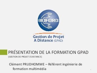 PRÉSENTATION DE LA FORMATION GPAD
(GESTION DE PROJET À DISTANCE)
1
Clément PRUDHOMME – Référent ingénierie de
formation multimédia
 