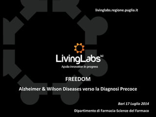 livinglabs.regione.puglia.it 
FREEDOM 
Alzheimer & Wilson Diseases verso la Diagnosi Precoce 
Bari 17 Luglio 2014 
Dipartimento di Farmacia-Scienze del Farmaco 
 