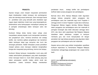 PRAKATA                                            pendekatan inkuiri,      strategi berfikir dan pembelajaran
                                                                           berfikrah dalam proses pengajaran dan pembelajaran.
Aspirasi bangsa untuk menjadi masyarakat perindustrian
dapat direalisasikan melalui kemajuan dan pembangunan                      Bermula tahun 2012, Bahasa Malaysia boleh digunakan
sains dan teknologi secara berterusan. Demi mencapai hasrat                sebagai      bahasa    pengantar    dalam   pengajaran    dan
ini   pendidikan sains yang berkualiti perlu disediakan agar               pembelajaran sains dan matematik bagi murid Tingkatan 4
negara dapat melahirkan modal insan yang berpengetahuan,                   sehingga kohort ini tamat Tingkatan 5 pada tahun berikutnya.
berkemahiran serta berkeupayaan mempelopori pesaing lain                   Penggunaan Bahasa Inggeris dan/atau Bahasa Malaysia
di peringkat antarabangsa dalam kemajuan sains dan                         dalam pengajaran dan pembelajaran sains dan matematik di
teknologi.                                                                 peringkat menengah atas boleh diteruskan sehingga tahun
                                                                           2015, iaitu tahun akhir peperiksaan Sijil Pelajaran Malaysia
Kurikulum     Biologi   direka   bentuk    bukan      sahaja       untuk
                                                                           disediakan     dalam   dwibahasa.    Langkah   ini   bertujuan
menyediakan peluang kepada murid memperolehi kemahiran
                                                                           membantu guru dan murid menyesuaikan diri dengan
dan pengetahuan sains, membina kemahiran dan strategi
                                                                           perubahan dari segi bahasa pengantar yang digunakan dalam
berfikir, dan membina aplikasi pengetahuan dan kemahiran
                                                                           pengajaran dan pembelajaran sains dan matematik.
dalam kehidupan tetapi juga menyemai nilai murni dan
semangat patriotisme. Adalah diharapkan proses pendidikan                  Kepada semua pihak yang terlibat menghasilkan spesifikasi
menjadi wahana untuk mencapai matlamat menghasilkan                        kurikulum terjemahan ini, Kementerian Pelajaran Malaysia
bangsa dan masyarakat yang seimbang, harmoni dan berjaya.                  merakamkan setinggi-tinggi penghargaan dan ucapan terima
                                                                           kasih.
Kurikulum Biologi bertujuan menghasilkan murid yang aktif
melalui aktiviti-aktiviti pembelajaran yang telah dicadangkan.
Untuk mencapai hasrat ini, murid diberi peluang yang luas
dalam    penyiasatan     saintifik   melalui   aktiviti    amali    dan    (DATO’ HAJI IBRAHIM BIN MOHAMAD)
eksperimen.      Justeru     kurikulum     Biologi        menekankan       Pengarah
                                                                           Bahagian Pembangunan Kurikulum
                                                                           Kementerian Pelajaran Malaysia


                                                                                                                                       xi
 