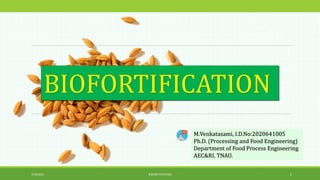 M.Venkatasami, I.D.No:2020641005
Ph.D. (Processing and Food Engineering)
Department of Food Process Engineering
AEC&RI, TNAU.
BIOFORTIFICATION
7/19/2021 BIOFORTIFICATION 1
 
