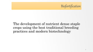 Biofortification
The development of nutrient dense staple
crops using the best traditional breeding
practices and modern biotechnology
8
 