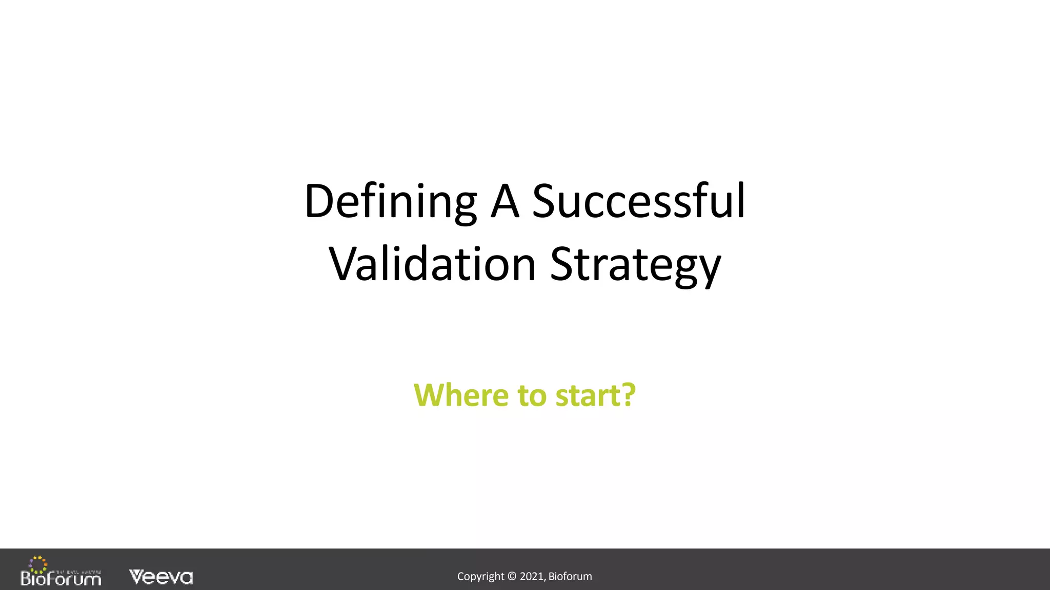 - Confidential -
Copyright © 2020,Bioforum
11
Copyright © 2021,Bioforum
Copyright © 2021,Bioforum
Defining A Successful
Validation Strategy
Where to start?
 