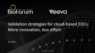 Copyright © 2021,Bioforum
Validation strategies for cloud-based EDCs:
More innovation, less effort
April 2021
 