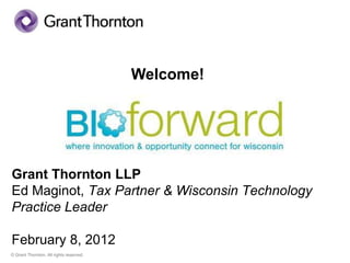 Welcome!




Grant Thornton LLP
Ed Maginot, Tax Partner & Wisconsin Technology
Practice Leader

February 8, 2012
© Grant Thornton. All rights reserved.
 
