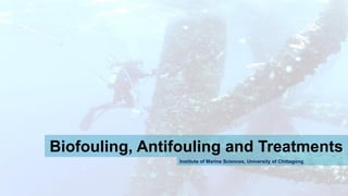 Biofouling, Antifouling and Treatments
Institute of Marine Sciences, University of Chittagong
 