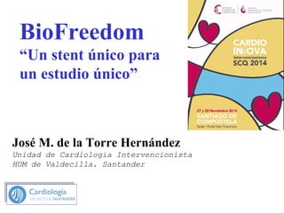 BioFreedom
“Un stent único para
un estudio único”
José M. de la Torre Hernández
Unidad de Cardiologia Intervencionista
HUM de Valdecilla. Santander
 