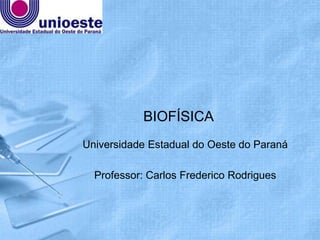 BIOFÍSICA
Universidade Estadual do Oeste do Paraná

  Professor: Carlos Frederico Rodrigues
 