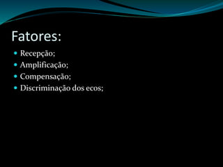 Fatores: 
 Recepção; 
 Amplificação; 
 Compensação; 
 Discriminação dos ecos; 
 