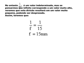 No entanto , é um valor indeterminado, mas se
pensarmos que infinito corresponde a um valor muito alto,
veremos que esta divisão resultará em um valor muito
pequeno, podendo ser desprezado.
Assim, teremos que:
 