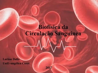 Biofísica da
Circulação Sanguínea
Larisse Dalla
UniEvangélica Ceres
2017
 