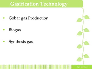 Gasification Technology
• Gobar gas Production
• Biogas
• Synthesis gas
 