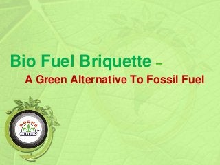 Bio Fuel Briquette –
A Green Alternative To Fossil Fuel
 