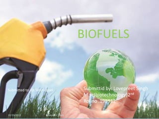 BIOFUELS
Submittid by: Lovepreet Singh
M.sc(biotechnology)2nd
Rollno .195912
Submitted to :Dr.Simmi goel
10/23/2019 1Lovepreet Singh
 