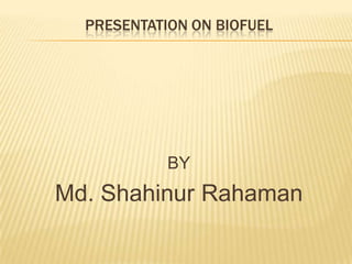 PRESENTATION ON BIOFUEL




            BY
Md. Shahinur Rahaman
 