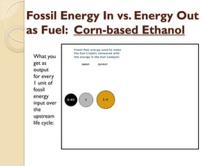 Fossil Energy In vs. Energy Out
as Fuel: Corn-based Ethanol

 What you
 get as
 output
 for every
 1 unit of
 fossil
 energy
 input over
 the
 upstream
 life cycle:
 