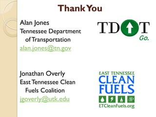 Thank You
Alan Jones
Tennessee Department
  of Transportation
alan.jones@tn.gov


Jonathan Overly
East Tennessee Clean
  Fuels Coalition
jgoverly@utk.edu
 