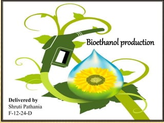 BIOETHANOL PRODUCTION
Delivered by
Shruti Pathania
F-12-24-D
Bioethanol production
Delivered by
Shruti Pathania
F-12-24-D
 