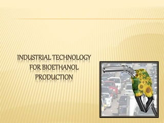 INDUSTRIALTECHNOLOGY
FOR BIOETHANOL
PRODUCTION
 