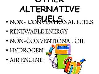 OTHER
    ALTERNATIVE
         FUELS
• NON- CONVENTIONAL FUELS
• RENEWABLE ENERGY
• NON-CONVENTIONAL OIL
• HYDROGEN
• AIR ENGINE
 