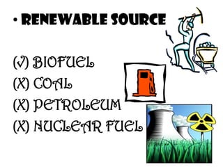 • RENEWABLE SOURCE

(√) BIOFUEL
(X) COAL
(X) PETROLEUM
(X) NUCLEAR FUEL
 