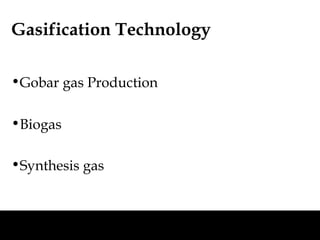 Gasification Technology

•Gobar gas Production

•Biogas

•Synthesis gas
 