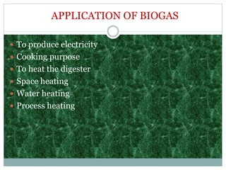 APPLICATION OF BIOGAS
 To produce electricity
 Cooking purpose
 To heat the digester
 Space heating
 Water heating
 Process heating
 
